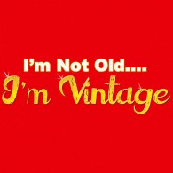 I'm Not Old I'm Vintage